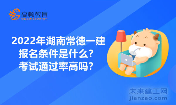 2022年湖南常德一建报名条件是什么？考试通过率高吗？ 