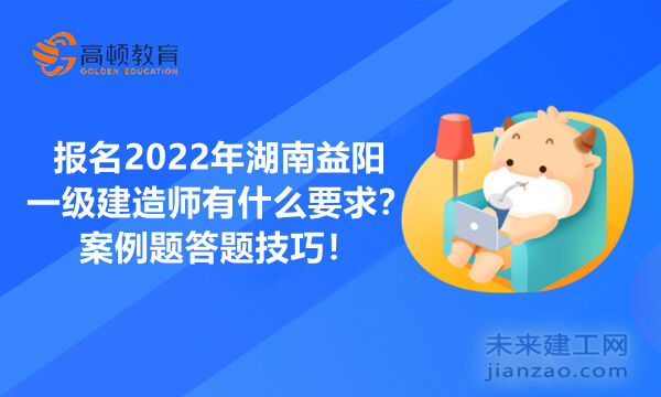 报名2022年湖南益阳一级建造师有什么要求？案例题答题技巧