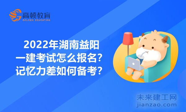 2022年湖南益阳一建考试怎么报名？记忆力差如何备考？