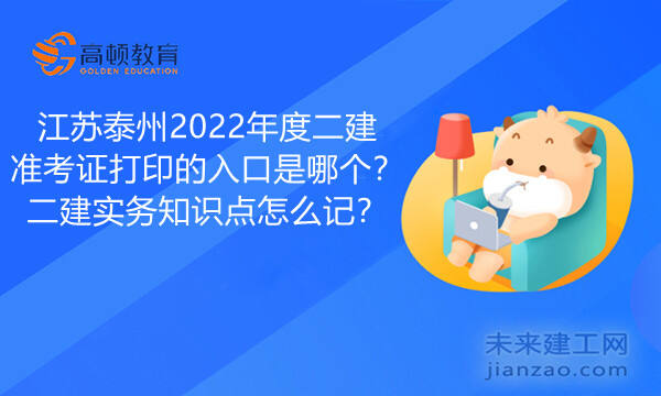 江苏泰州2022年度二建准考证打印的入口是哪个？二建实务知识点怎么记？