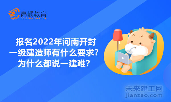 报名2022年河南开封一级建造师有什么要求？为什么都说一建难？