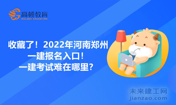 收藏了！2022年河南郑州一建报名入口！一建考试难在哪里？