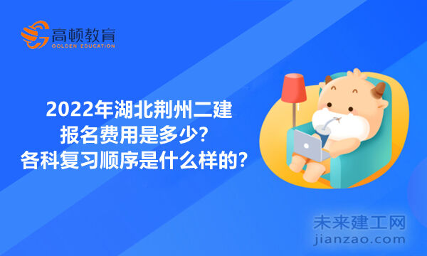 2022年湖北荆州二建报名费用是多少？各科复习顺序是什么样的？