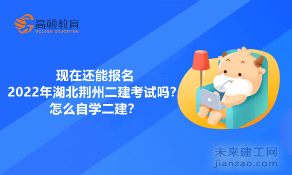 现在还能报名2022年湖北荆州二建考试吗？怎么自学二建？