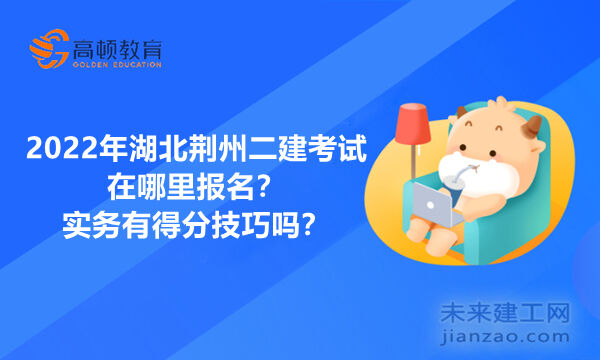 2022年湖北荆州二建考试在哪里报名？实务有得分技巧吗？