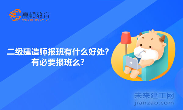 二级建造师报班有什么好处？有必要报班么？