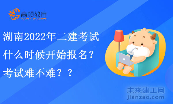 湖南2022年二级建造师考试什么时候开始报名？考试难不难？