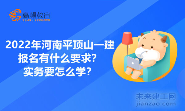 2022年河南平顶山一建报名有什么要求？实务要怎么学？