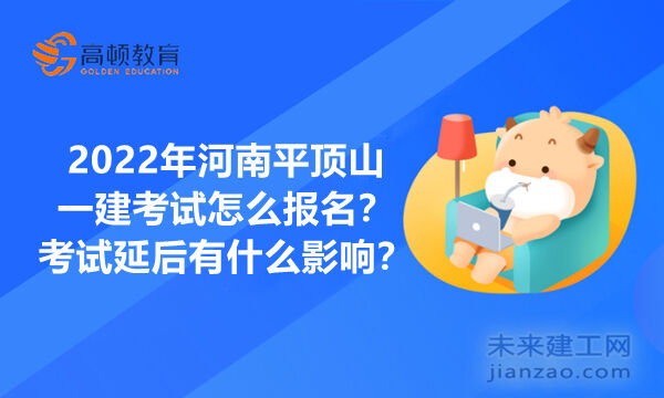 2022年河南平顶山一建考试怎么报名？考试延后有什么影响？