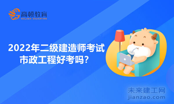 2022年二级建造师市政工程好考吗？