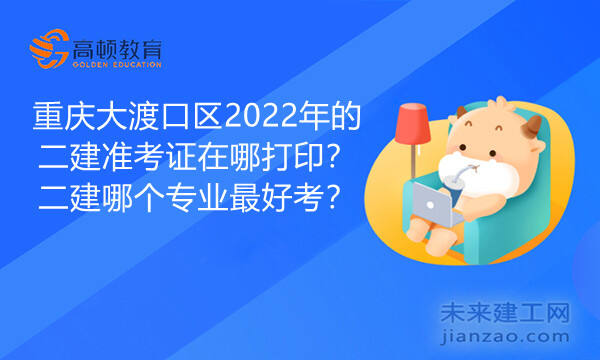 重庆大渡口区2022年的二建准考证在哪打印？二建哪个专业最好考？