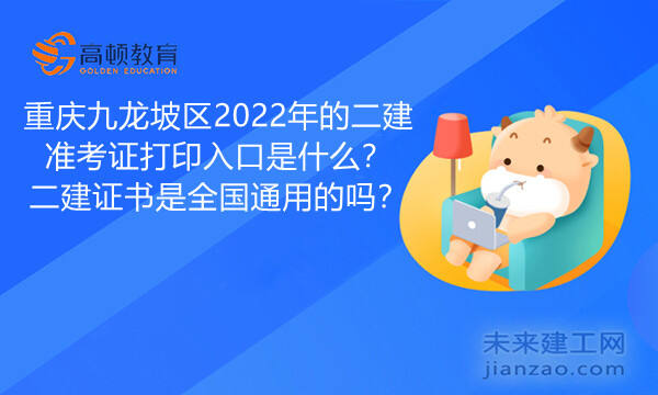 重庆九龙坡区2022年的二建准考证打印入口是什么？二建证书是全国通用的吗？