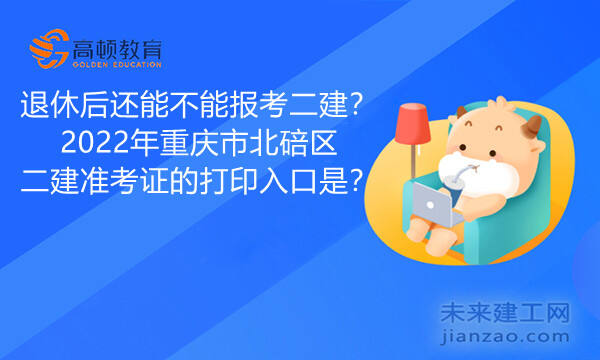 退休后还能不能报考二建？2022年重庆市北碚区二建准考证的打印入口是？