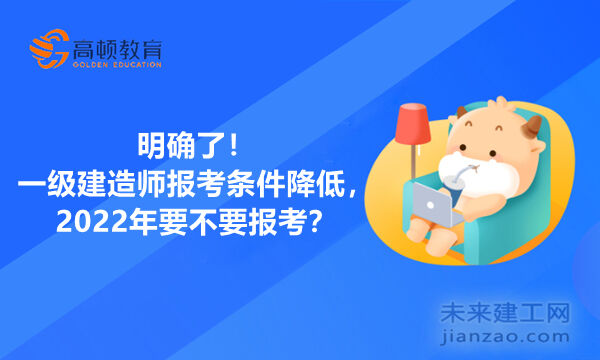 明确了！一级建造师报考条件降低，2022年要不要报考？