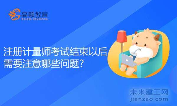 注册计量师考试结束以后需要注意哪些问题？