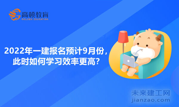 2022年一建报名预计9月份，此时如何学习效率更高？
