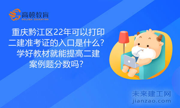 重庆黔江区22年可以打印二建准考证的入口是什么？学好教材就能提高二建案例题分数吗？