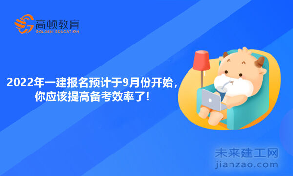 2022年一建报名预计9月份，此时如何学习效率更高？