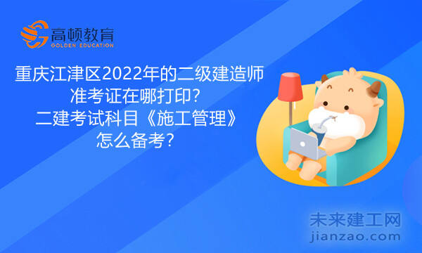 重庆江津区2022年的二级建造师准考证在哪打印？二建考试科目《施工管理》怎么备考？