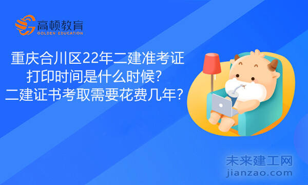 重庆合川区22年二建准考证打印时间是什么时候？二建证书考取需要花费几年？