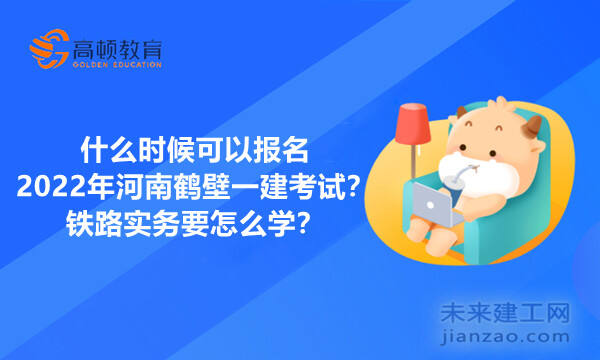 什么时候可以报名2022年河南鹤壁一建考试？铁路实务要怎么学？