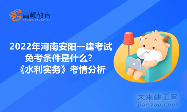 2022年河南安阳一建考试免考条件是什么？《水利实务》考情分析