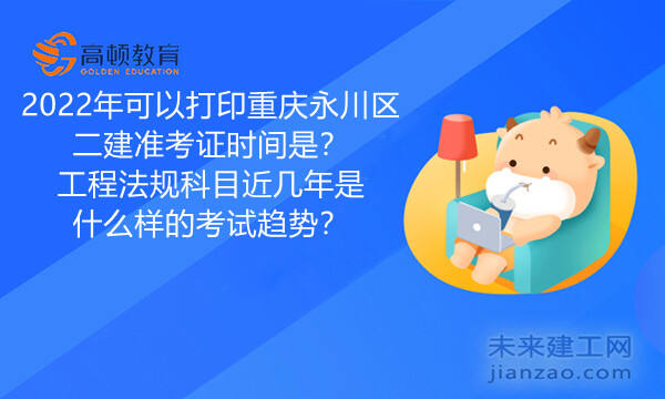 2022年可以打印重庆永川区二建准考证时间是？工程法规科目近几年是什么样的考试趋势？