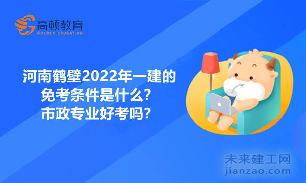 河南鹤壁2022年一建的免考条件是什么？市政专业好考吗？