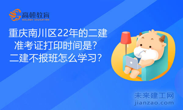 重庆南川区22年的二建准考证打印时间是？二建不报班怎么学习？