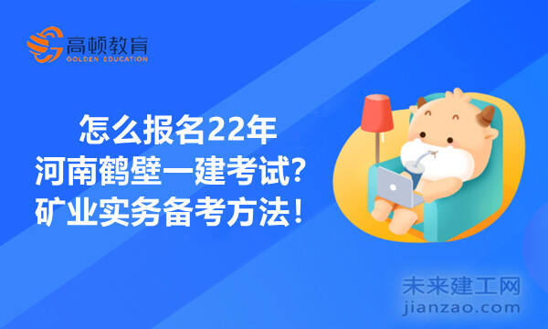 怎么报名22年河南鹤壁一建考试？矿业实务备考方法！