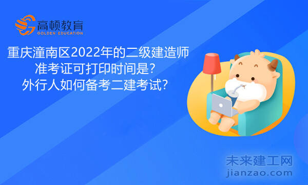 重庆潼南区2022年的二级建造师准考证可打印时间是？外行人如何备考二建考试？