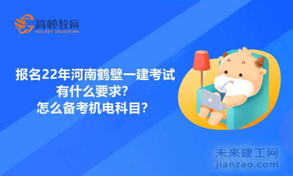 报名22年河南鹤壁一建考试有什么要求？怎么备考机电科目？