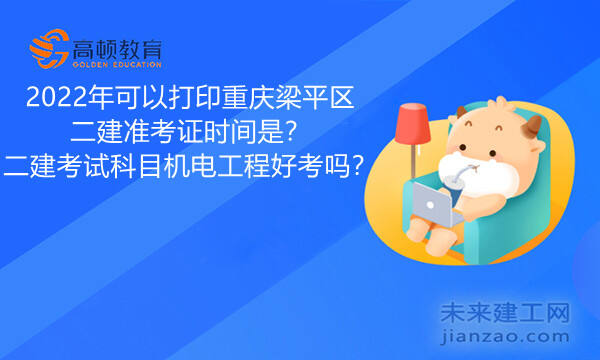 2022年可以打印重庆梁平区二建准考证时间是？二建考试科目机电工程好考吗？