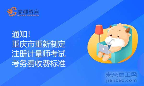 通知！重庆市重新制定注册计量师考试考务费收费标准