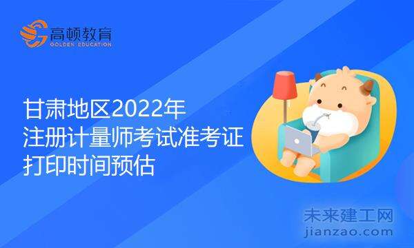 甘肃地区2022年注册计量师考试准考证打印时间预估