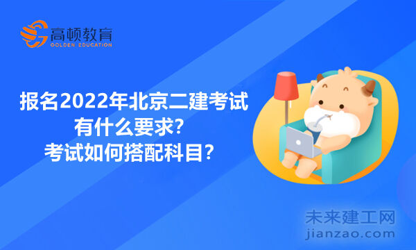 报名2022年北京二建考试有什么要求？考试如何搭配科目？