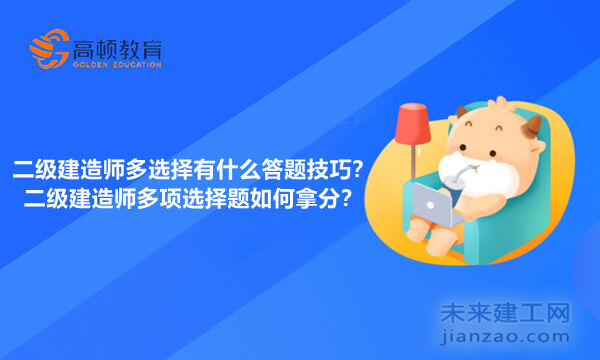 二级建造师多选择有什么答题技巧？二级建造师多项选择题如何拿分？
