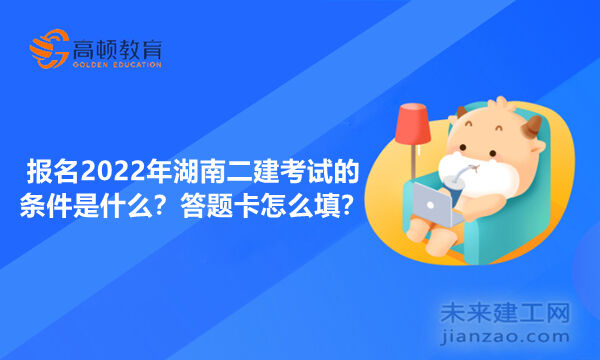 报名2022年湖南二建考试的条件是什么？答题卡怎么填？