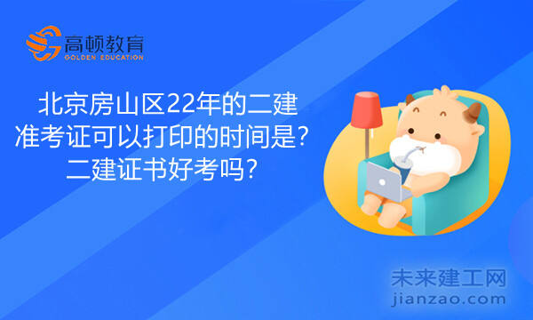 北京房山区22年的二建准考证可以打印的时间是？二建证书好考吗？