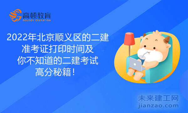 2022年北京顺义区的二建准考证打印时间及你不知道的二建考试高分秘籍