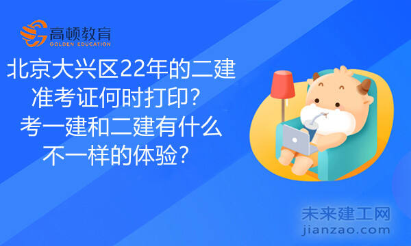 北京大兴区22年的二建准考证何时打印？考一建和二建有什么不一样的体验？