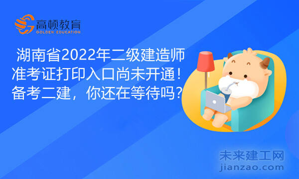 湖南省2022年二级建造师准考证打印入口尚未开通！备考二建，你还在等待吗？