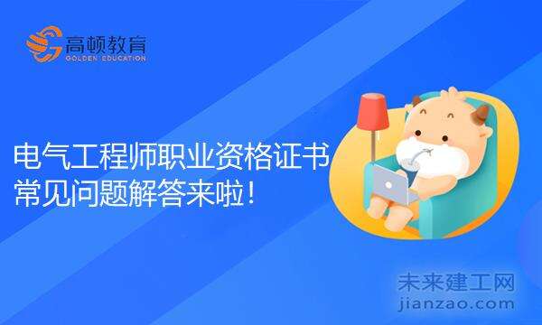 电气工程师职业资格证书常见问题解答来啦！