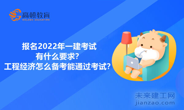 报名2022年一建考试有什么要求？工程经济怎么备考能通过考试？