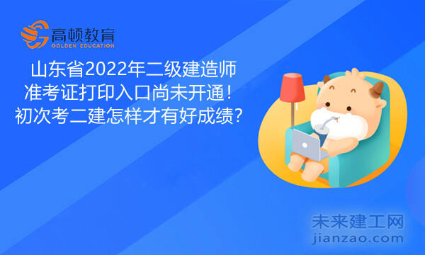 山东省2022年二级建造师准考证打印入口尚未开通！初次考二建怎样才有好成绩？