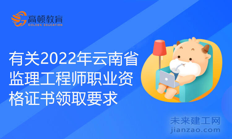 有关2022年云南省监理工程师职业资格证书领取要求