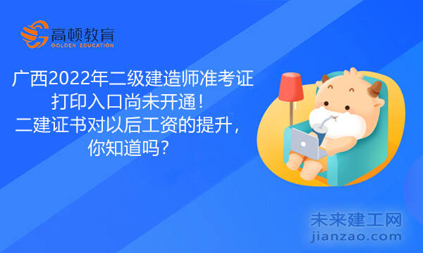 广西2022年二级建造师准考证打印入口尚未开通！二建证书对以后工资的提升，你知道吗？