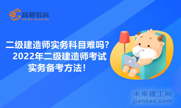 二级建造师实务科目难吗？2022年二级建造师考试实务备考方法！