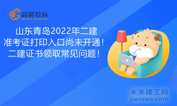 山东青岛2022年二建准考证打印入口尚未开通！二建证书领取常见问题！