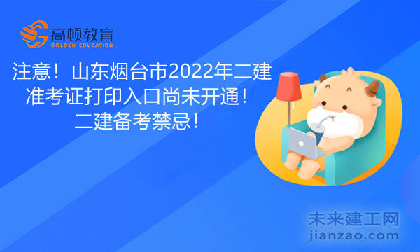 注意！山东烟台市2022年二建准考证打印入口尚未开通！二建备考禁忌！